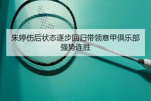 朱婷伤后状态逐步回归带领意甲俱乐部强势连胜